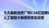 今天最新消息广州2.16亿挂牌海珠区1宗地 明确产业业态为人工智能大模型研发及应用