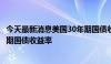 今天最新消息美国30年期国债收益率自1月以来首次高于2年期国债收益率