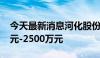 今天最新消息河化股份：拟回购股份1500万元-2500万元