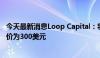 今天最新消息Loop Capital：将苹果评级上调至买入，目标价为300美元