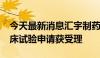 今天最新消息汇宇制药：注射用HY07121临床试验申请获受理