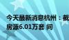 今天最新消息杭州：截至6月底已筹集保租房房源6.01万套 间