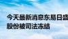 今天最新消息东易日盛：控股股东1300万股股份被司法冻结