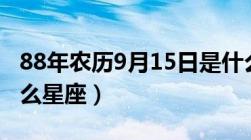 88年农历9月15日是什么星座（9月15日是什么星座）