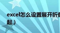 excel怎么设置展开折叠（excel表格展开收起）