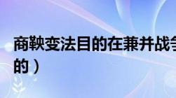 商鞅变法目的在兼并战争中取胜（商鞅变法目的）