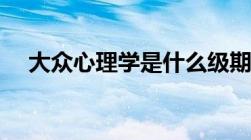 大众心理学是什么级期刊（大众心理学）