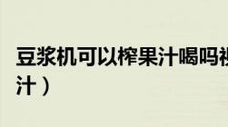 豆浆机可以榨果汁喝吗视频（豆浆机可以榨果汁）