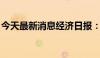 今天最新消息经济日报：增强债券市场吸引力