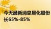 今天最新消息晨化股份：预计上半年净利润增长65%-85%