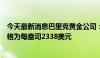 今天最新消息巴里克黄金公司：第二季度黄金的平均市场价格为每盎司2338美元