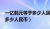 一亿韩元等于多少人民币（2000万韩元等于多少人民币）