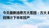 今天最新消息方大集团：方大 赣州低碳智能总部基地一期项目预计下半年投产