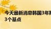 今天最新消息韩国3年期公司债券收益率下降3个基点