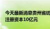 今天最新消息贵州省纺织产业发展集团成立 注册资本10亿元