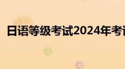 日语等级考试2024年考试时间（日语等级）