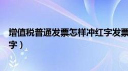 增值税普通发票怎样冲红字发票（增值税普通发票如何冲红字）