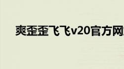 爽歪歪飞飞v20官方网站（爽歪歪飞飞）