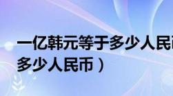 一亿韩元等于多少人民币（2000万韩元等于多少人民币）