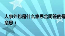 人事外包是什么意思合同签的是劳务合同（人事外包是什么意思）