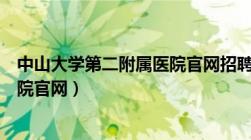 中山大学第二附属医院官网招聘信息（中山大学第二附属医院官网）