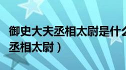 御史大夫丞相太尉是什么政治制度（御史大夫丞相太尉）