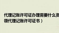 代理记账许可证办理需要什么资料（注册代理记账公司及申领代理记账许可证书）