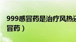 999感冒药是治疗风热还是风寒感冒（999感冒药）