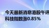 今天最新消息港股午评：恒指涨0.06% 恒生科技指数涨0.85%