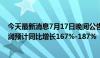 今天最新消息7月17日晚间公告集锦：天孚通信上半年净利润预计同比增长167%-187%