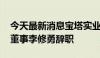 今天最新消息宝塔实业：公司董事长李昌盛、董事李修勇辞职