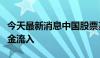 今天最新消息中国股票基金连续六周获海外资金流入