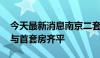 今天最新消息南京二套房贷利率降至3.05% 与首套房齐平