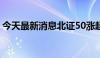 今天最新消息北证50涨超6% 下跌个股仅2只