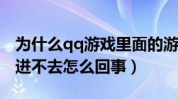 为什么qq游戏里面的游戏都进不去（qq游戏进不去怎么回事）