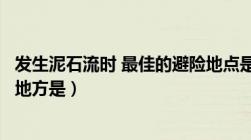 发生泥石流时 最佳的避险地点是（发生泥石流时最佳的躲避地方是）