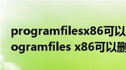 programfilesx86可以删除吗-ZOL问答（programfiles x86可以删除）