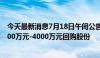 今天最新消息7月18日午间公告一览：寒武纪董事长提议2000万元-4000万元回购股份