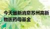 今天最新消息苏州高新：子公司拟出资设立生物医药母基金