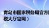 青岛市国家税务局官方网站（青岛国税网上办税大厅官网）