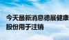 今天最新消息德展健康：拟回购2亿元-3亿元股份用于注销