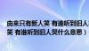 由来只有新人笑 有谁听到旧人哭什么意思?（由来只有新人笑 有谁听到旧人哭什么意思）