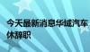 今天最新消息华域汽车：董事长陈虹因到龄退休辞职