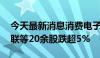 今天最新消息消费电子板块持续走低 工业富联等20余股跌超5%