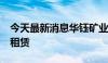 今天最新消息华钰矿业：拟进行1.2亿元融资租赁