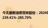 今天最新消息双林股份：2024年上半年净利润预计同比增长239.41%-285.70%