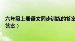 六年级上册语文同步训练的答案（六年级上册语文同步练习答案）