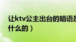 让ktv公主出台的暗语是什么（ktv公主是做什么的）