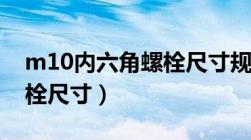 m10内六角螺栓尺寸规格表（m10内六角螺栓尺寸）