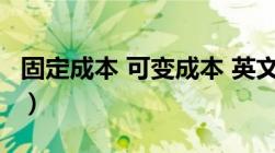 固定成本 可变成本 英文（固定成本 可变成本）